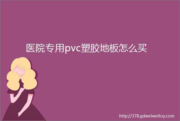 医院专用pvc塑胶地板怎么买