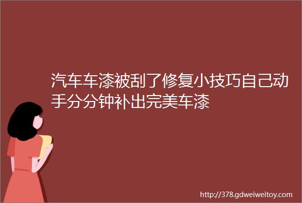 汽车车漆被刮了修复小技巧自己动手分分钟补出完美车漆